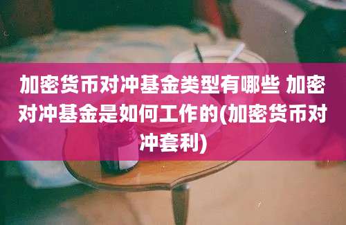 加密货币对冲基金类型有哪些 加密对冲基金是如何工作的(加密货币对冲套利)