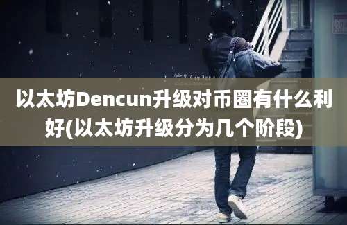 以太坊Dencun升级对币圈有什么利好(以太坊升级分为几个阶段)