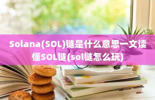 Solana(SOL)链是什么意思一文读懂SOL链(sol链怎么玩)