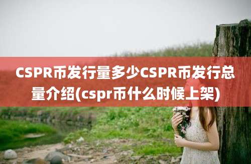 CSPR币发行量多少CSPR币发行总量介绍(cspr币什么时候上架)