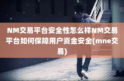 NM交易平台安全性怎么样NM交易平台如何保障用户资金安全(mne交易)