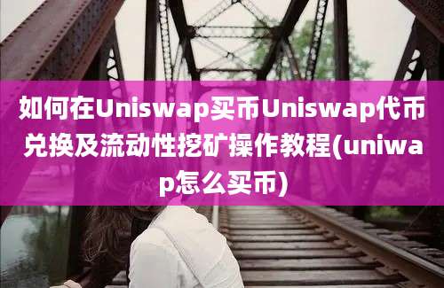 如何在Uniswap买币Uniswap代币兑换及流动性挖矿操作教程(uniwap怎么买币)