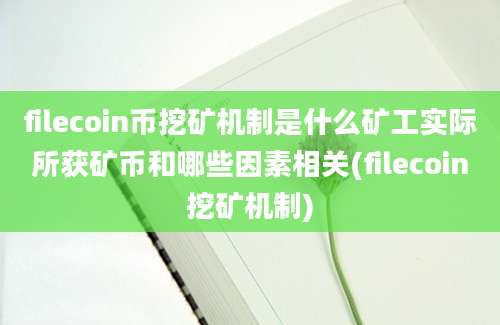 filecoin币挖矿机制是什么矿工实际所获矿币和哪些因素相关(filecoin挖矿机制)