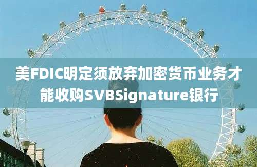 美FDIC明定须放弃加密货币业务才能收购SVBSignature银行