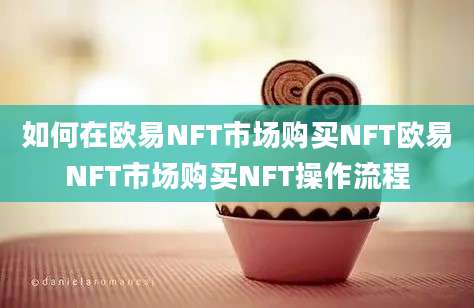 如何在欧易NFT市场购买NFT欧易NFT市场购买NFT操作流程