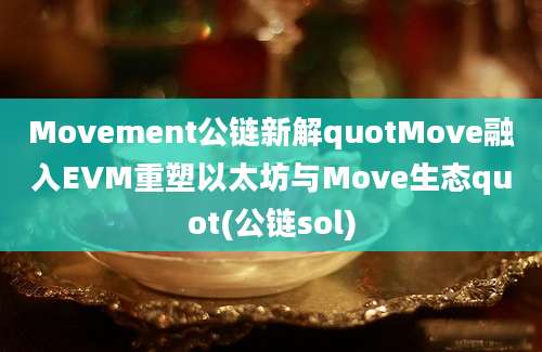 Movement公链新解quotMove融入EVM重塑以太坊与Move生态quot(公链sol)