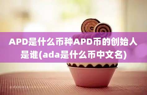 APD是什么币种APD币的创始人是谁(ada是什么币中文名)