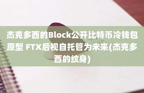 杰克多西的Block公开比特币冷钱包原型 FTX后视自托管为未来(杰克多西的纹身)