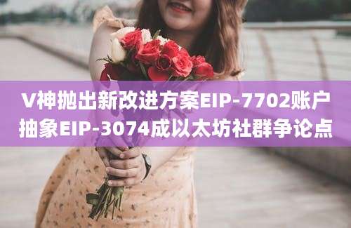 V神抛出新改进方案EIP-7702账户抽象EIP-3074成以太坊社群争论点