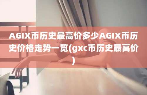 AGIX币历史最高价多少AGIX币历史价格走势一览(gxc币历史最高价)