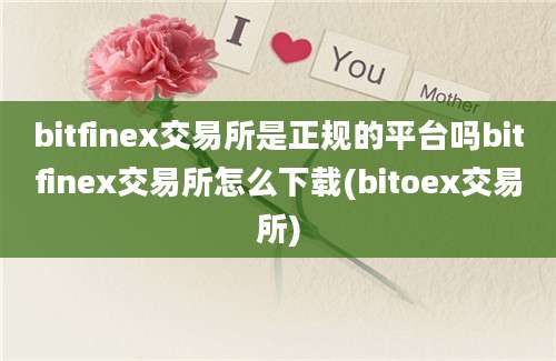 bitfinex交易所是正规的平台吗bitfinex交易所怎么下载(bitoex交易所)