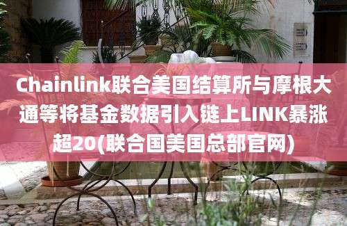 Chainlink联合美国结算所与摩根大通等将基金数据引入链上LINK暴涨超20(联合国美国总部官网)