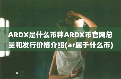 ARDX是什么币种ARDX币官网总量和发行价格介绍(ar属于什么币)