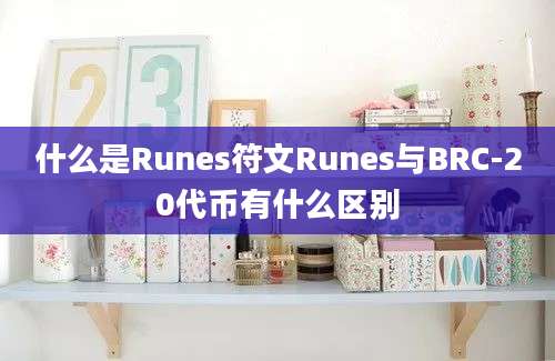 什么是Runes符文Runes与BRC-20代币有什么区别