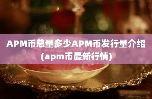 APM币总量多少APM币发行量介绍(apm币最新行情)