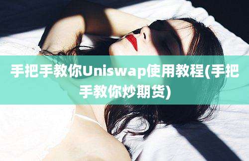 手把手教你Uniswap使用教程(手把手教你炒期货)