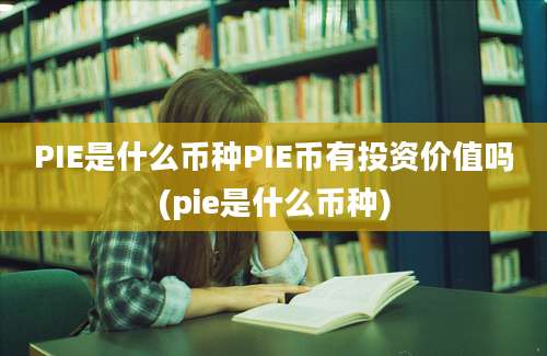 PIE是什么币种PIE币有投资价值吗(pie是什么币种)