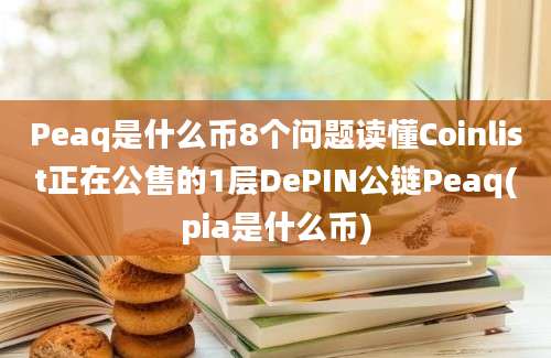 Peaq是什么币8个问题读懂Coinlist正在公售的1层DePIN公链Peaq(pia是什么币)