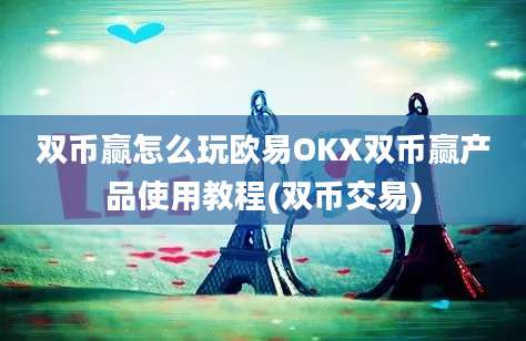 双币赢怎么玩欧易OKX双币赢产品使用教程(双币交易)