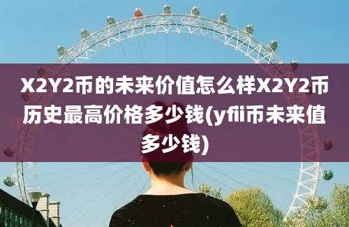 X2Y2币的未来价值怎么样X2Y2币历史最高价格多少钱(yfii币未来值多少钱)