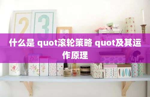 什么是 quot滚轮策略 quot及其运作原理