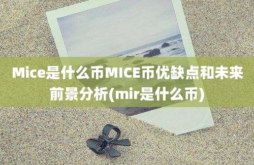 Mice是什么币MICE币优缺点和未来前景分析(mir是什么币)