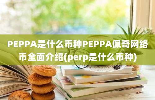 PEPPA是什么币种PEPPA佩奇网络币全面介绍(perp是什么币种)