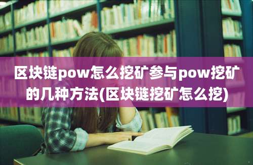 区块链pow怎么挖矿参与pow挖矿的几种方法(区块链挖矿怎么挖)