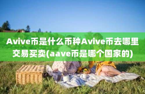 Avive币是什么币种Avive币去哪里交易买卖(aave币是哪个国家的)