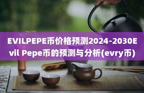 EVILPEPE币价格预测2024-2030Evil Pepe币的预测与分析(evry币)