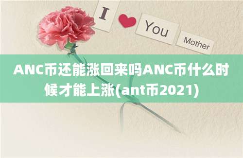 ANC币还能涨回来吗ANC币什么时候才能上涨(ant币2021)