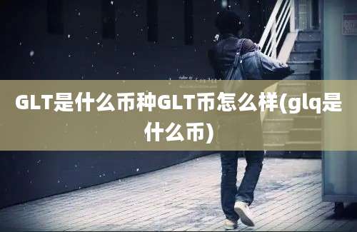 GLT是什么币种GLT币怎么样(glq是什么币)