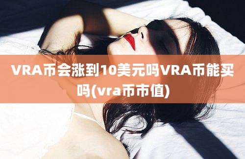 VRA币会涨到10美元吗VRA币能买吗(vra币市值)