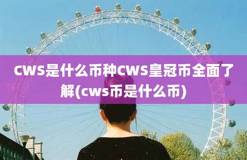 CWS是什么币种CWS皇冠币全面了解(cws币是什么币)