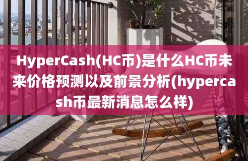 HyperCash(HC币)是什么HC币未来价格预测以及前景分析(hypercash币最新消息怎么样)