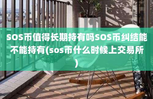 SOS币值得长期持有吗SOS币纠结能不能持有(sos币什么时候上交易所)