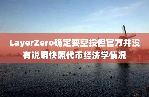 LayerZero确定要空投但官方并没有说明快照代币经济学情况