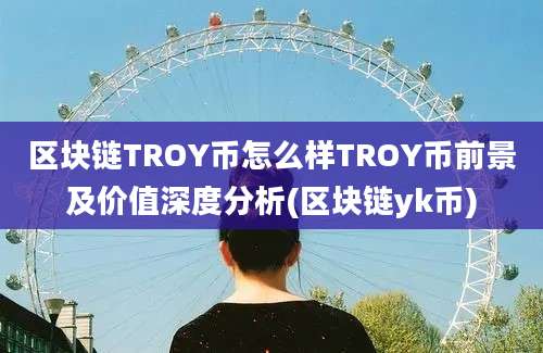 区块链TROY币怎么样TROY币前景及价值深度分析(区块链yk币)