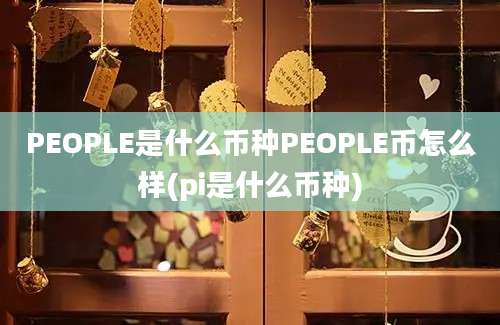 PEOPLE是什么币种PEOPLE币怎么样(pi是什么币种)