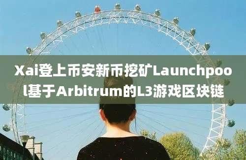 Xai登上币安新币挖矿Launchpool基于Arbitrum的L3游戏区块链