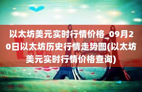 以太坊美元实时行情价格_09月20日以太坊历史行情走势图(以太坊美元实时行情价格查询)