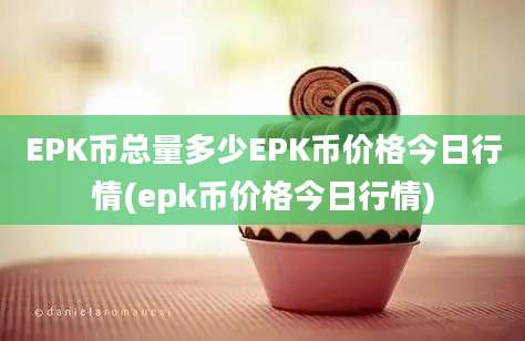 EPK币总量多少EPK币价格今日行情(epk币价格今日行情)