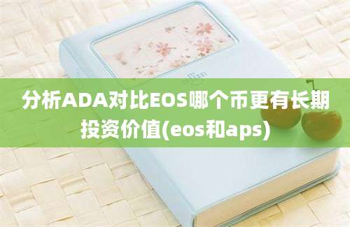 分析ADA对比EOS哪个币更有长期投资价值(eos和aps)