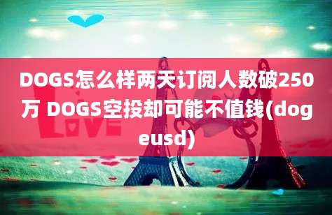 DOGS怎么样两天订阅人数破250万 DOGS空投却可能不值钱(dogeusd)