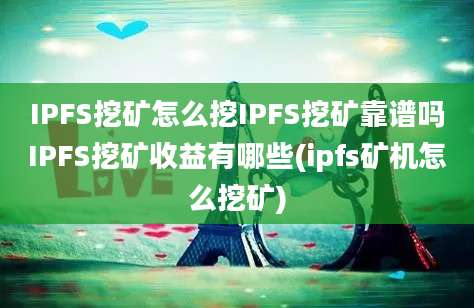 IPFS挖矿怎么挖IPFS挖矿靠谱吗IPFS挖矿收益有哪些(ipfs矿机怎么挖矿)