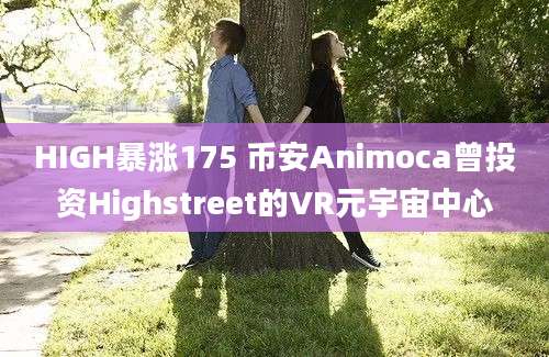 HIGH暴涨175 币安Animoca曾投资Highstreet的VR元宇宙中心