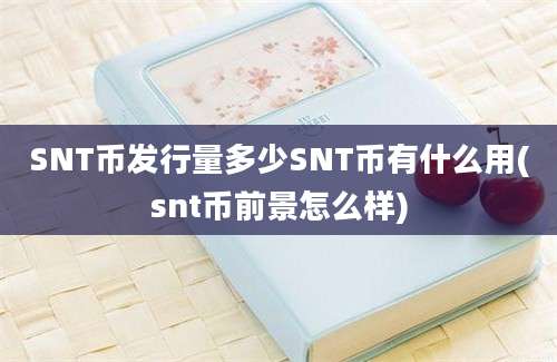 SNT币发行量多少SNT币有什么用(snt币前景怎么样)