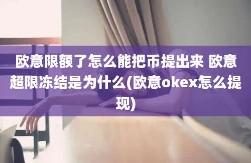 欧意限额了怎么能把币提出来 欧意超限冻结是为什么(欧意okex怎么提现)