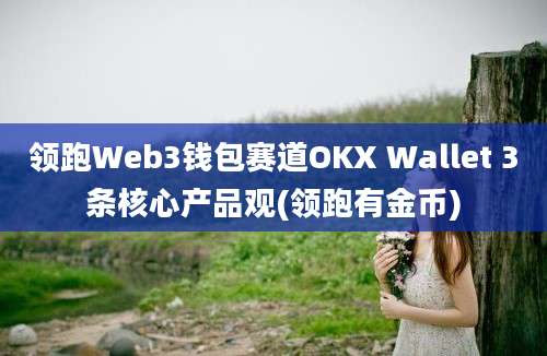 领跑Web3钱包赛道OKX Wallet 3条核心产品观(领跑有金币)