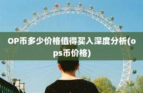 OP币多少价格值得买入深度分析(ops币价格)